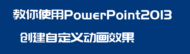 教你使用PowerPoint 2013创建自定义动画效果
