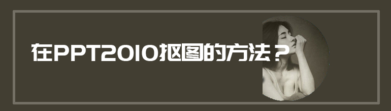PPT2010怎么抠图？