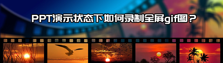 PPT演示状态下如何录制全屏gif图？