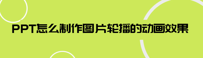 PPT怎么制作图片轮播的动画效果