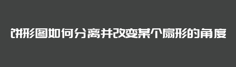 饼形图如何分离并改变某个扇形的角度