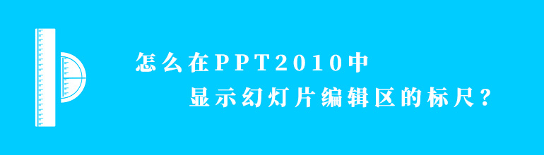 怎么在PPT2010中显示幻灯片编辑区的标尺？