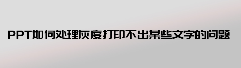 PPT如何处理灰度打印不出某些文字的问题