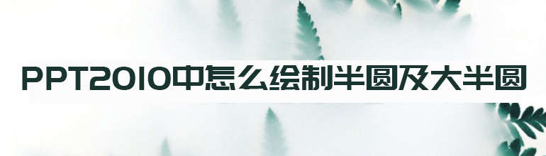 PPT2010中怎么绘制半圆及大半圆
