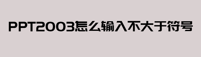 PPT2003怎么输入不大于符号