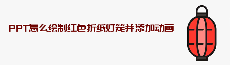 PPT怎么绘制红色折纸灯笼并添加动画