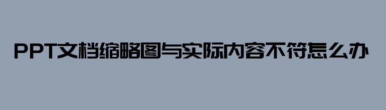 PPT文档缩略图与实际内容不符怎么办