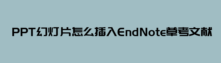 ppt幻灯片怎么插入EndNote参考文献