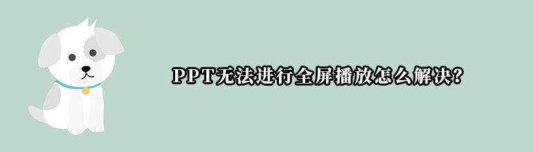 PPT无法进行全屏播放怎么解决？