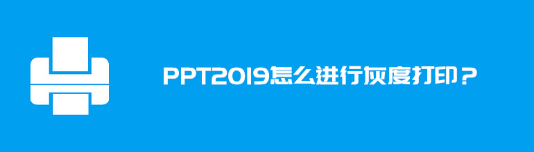 PPT2019怎么进行灰度打印？