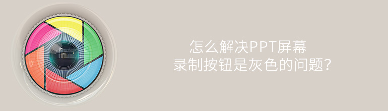 怎么解决PPT屏幕录制按钮是灰色的问题？
