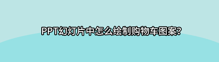 PPT幻灯片中怎么绘制购物车图案？