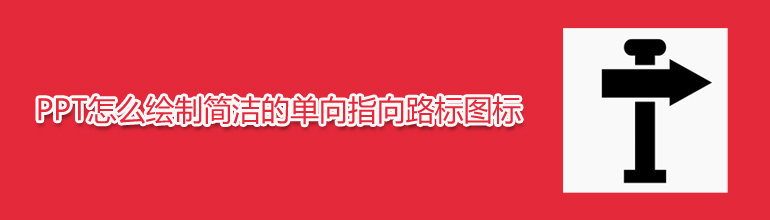 PPT怎么绘制简洁的单向指向路标图标 