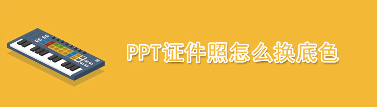 PPT证件照怎么换底色